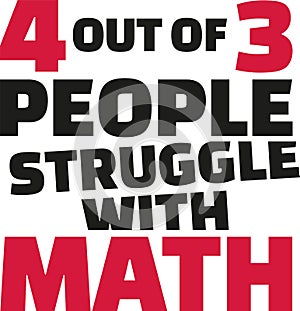 Four out of three people struggle with math. Funny saying.