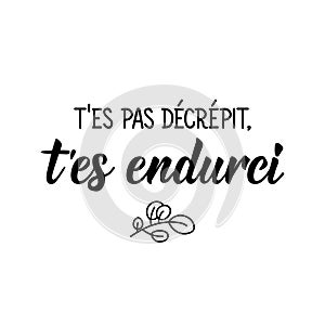 French lettering. Translation from French - You are not decrepit, you are hardened. Element for flyers, banner and posters. Modern