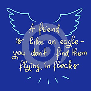 A friend is like an eagle - you donâ€™t find them flying in flocks