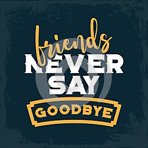 Friends never say goodbye. Motivational quotes vector poster.