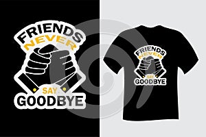 Friends Never say Goodbye T Shirt Design