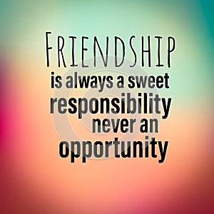 Friendship is always a sweet responsibility never an opportunity. Inspirational and motivational quote. photo