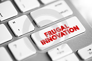 Frugal Innovation is the process of reducing the complexity and cost of a good and its production, text concept button on keyboard