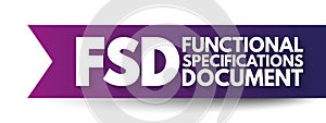 FSD - Functional Specifications Document is a document that specifies the functions that a system or component must perform,