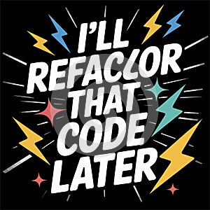 Funny programmer humor i'll refactor that code later t-shirt design