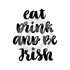 The funny quote: Eat, drink and be Irish, hand-drawing of black ink, for St. Patrick`s Day.