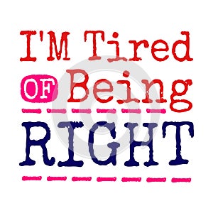 Funny quotes about being tired - I'm tired of being right