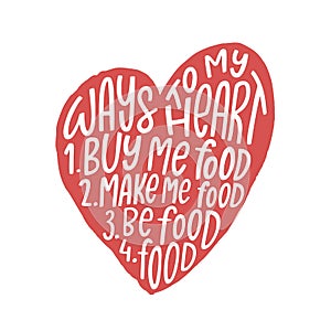 Funny romantic quote Ways to my heart 1. Buy me food 2. Make my food 3. Be food 4. Food. Isolated on white background.