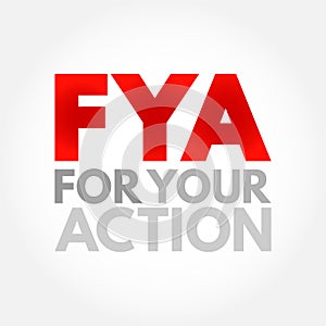 FYA For Your Action - indicates to the recipient that the message requires some action on their part, acronym text concept