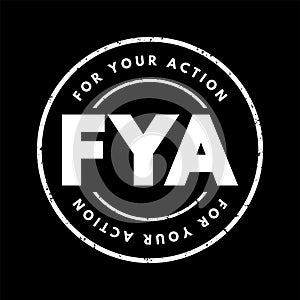 FYA For Your Action - indicates to the recipient that the message requires some action on their part, acronym text stamp