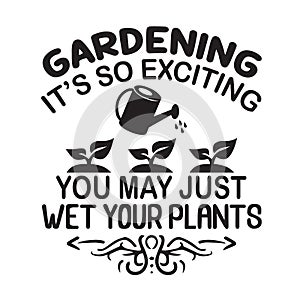 Gardening Quote good for print. Gardening it s so exciting you may just wet your plants