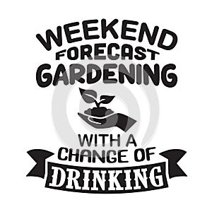 Gardening Quote good for print. Weekend forecast Gardening with a change of Drinking