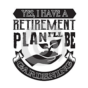 Gardening Quote good for print. Yes, I have retirement Plan I will be gardening