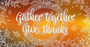 Gather together, Give thanks - quote. Thanksgiving dinner theme hand drawn lettering phrase