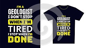 Geologist T Shirt Design. I \'m a Geologist I Don\'t Stop When I\'m Tired, I Stop When I\'m Done