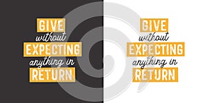 Give without expecting anything in return. Positive handwritten with brush typography. Inspirational quote and motivational phrase