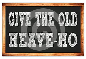 GIVE THE OLD HEAVE-HO words on black wooden frame school blackboard