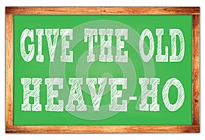 GIVE THE OLD HEAVE-HO words on green wooden frame school blackboard