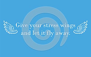 Give your stress wings and let it fly away. Inspirational quote. Anti stress slogan concept-relaxation on blue background.