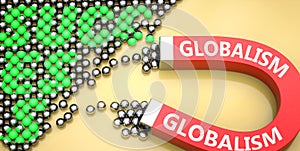 Globalism attracts success - pictured as word Globalism on a magnet to symbolize that Globalism can cause or contribute to