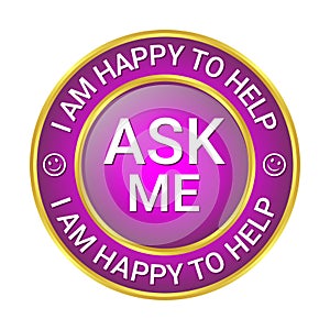 Glossy and shiny ask me I am happy to help, I am happy I can help badge button, I am happy I could help badge button, emblem, seal