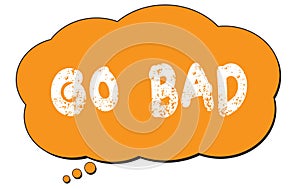 GO  BAD text written on an orange thought bubble