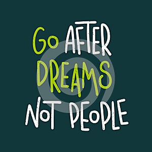 Go after dreams, not people. Modern and stylish hand drawn lettering. Quote.