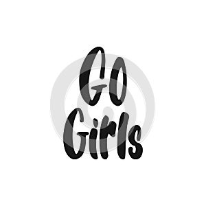 Go girls - hand drawn lettering phrase about feminism isolated on the white background. Fun brush ink inscription for