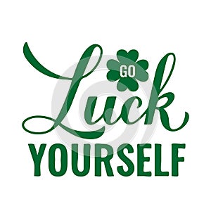 Go luck yourself calligraphy hand lettering. Funny Saint Patricks day quote typography poster. Vector template for