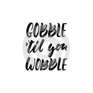 Gobble til you wobble - hand drawn Autumn seasons Thanksgiving holiday lettering phrase isolated on the white background photo