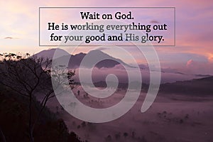 God inspiraitonal quote - Wait on God. He is working everything out for your good and His glory. On pink sunrise on mountain.