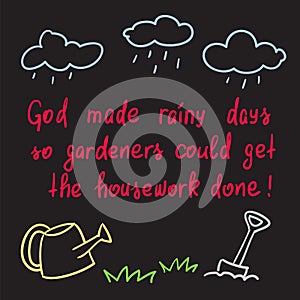 God made rainy days so gardeners could get the housework done