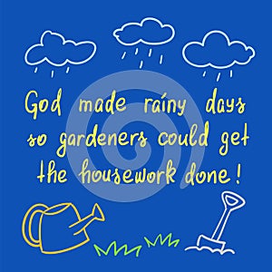 God made rainy days so gardeners could get the housework done - handwritten motivational quote.