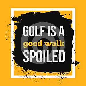 Golf is a good walk spoiled. Sport motivational quote, modern typography background for poster.