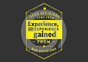 Good decisions come from experience, and experience gained from bad decisions photo