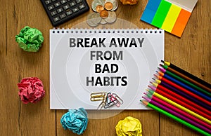 Good habits symbol. White note with words `break away from bad habits` on beautiful wooden table, colored paper, colored pencils