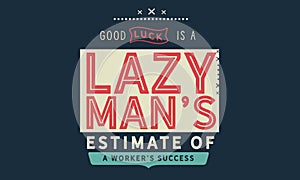 Good luck is a lazy man`s estimate of a worker`s success