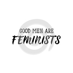 Good men are feminists. Lettering. calligraphy vector. Ink illustration. Feminist quote