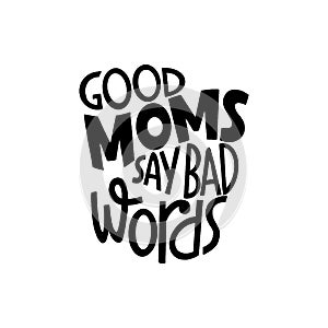 Good moms say bad words. Mommy lifestyle slogan in hand drawn style.