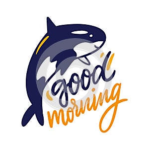Good Morning hand drawn vector lettering and grampus sea animal illustration. Isolated on white background.