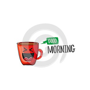 Good morning quote with cute red coffee cup character and speech bubble isolated white background. Vector good morning