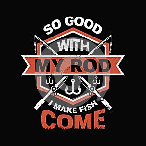 So good with my rod i make fish come - Fishing t shirts design,Vector graphic, typographic poster or t-shirt.