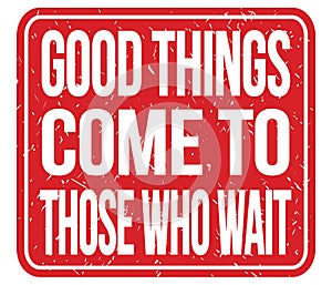 GOOD THINGS COME TO THOSE WHO WAIT, words on red stamp sign