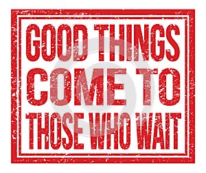 GOOD THINGS COME TO THOSE WHO WAIT, text on red grungy stamp sign