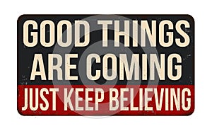 Good things are coming just keep believing vintage rusty metal sign