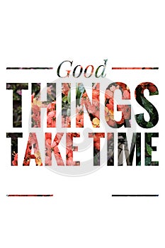 Good Things take time concept with flower background