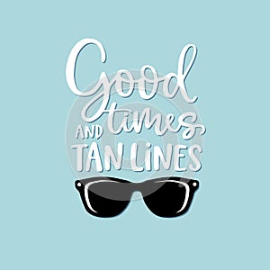 Good times and tan lines. Hand-lettering quote card with sunglasses illustration. Vector hand drawn inspirational quote