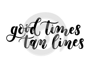 Good times tan lines summer lettering inscription isolated on white background. Hand drawn summer calligraphy. Vector