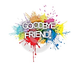 GOODBYE FRIEND! The phrase in multicoloured paint splashes