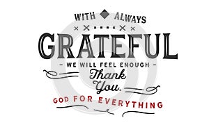 With always grateful we will feel enough, thank you God for everything